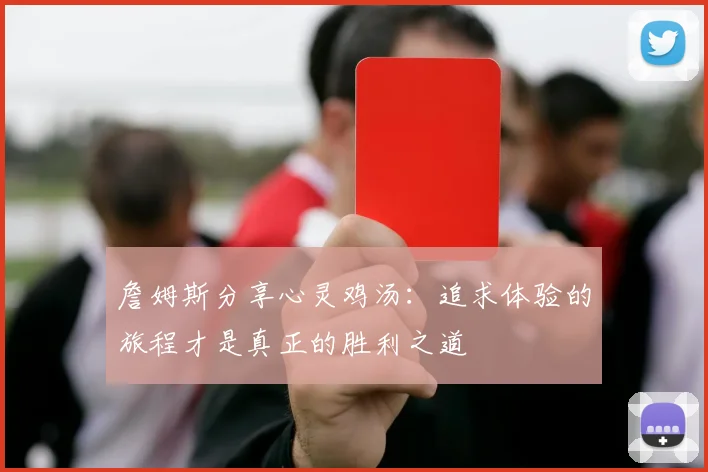 詹姆斯分享心灵鸡汤：追求体验的旅程才是真正的胜利之道