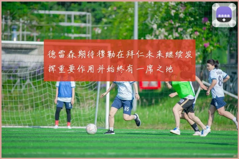 德雷森期待穆勒在拜仁未来继续发挥重要作用并始终有一席之地