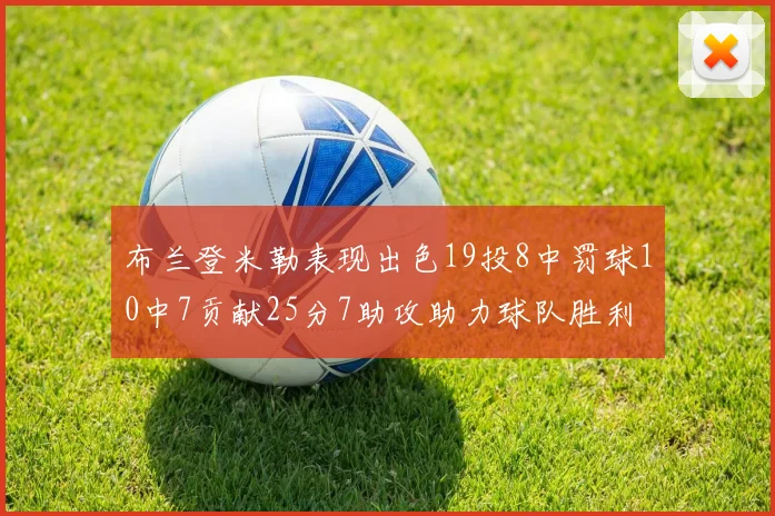 布兰登米勒表现出色19投8中罚球10中7贡献25分7助攻助力球队胜利
